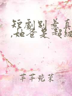 短剧别惹真千金,她爸是超级女儿免费观看