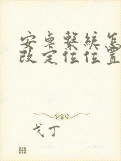 安卓系统怎么修改定位位置