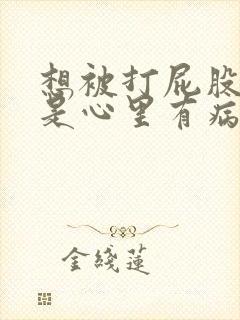 想被打屁股是不是心里有病