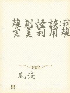 规则怪谈:我能完美利用规则txt