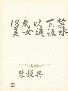 18岁以下禁看美女逼流水在线观看