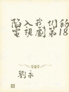 陷入我们的热恋电视剧第18集在线观看