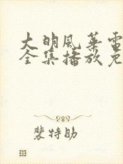 大明风华电视剧全集播放免费观看