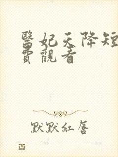 医妃天降短剧免费观看