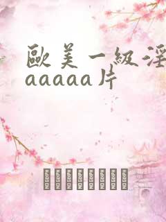 欧美一级淫片aaaaaa片