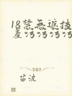 18禁无遮挡羞羞污污污污网站