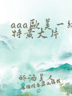 aaa欧美一级特黄大片