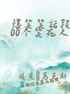 爆笑笑话段子100个笑死人不偿命