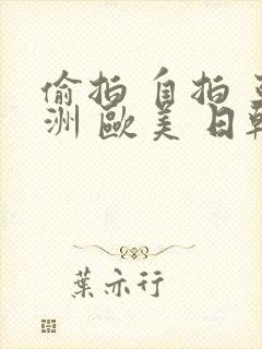 偷拍 自拍 亚洲 欧美 日韩