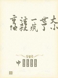 重活一世大少爷他杀疯了小说免费阅读