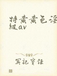 特黄黄色淫片一级av