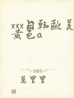 xxx日韩欧美黄色a