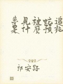 梦见被蛇追着跑是什么预兆