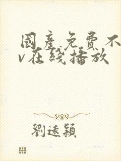 国产免费不卡av在线播放