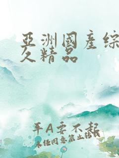 亚洲国产综合久久精品