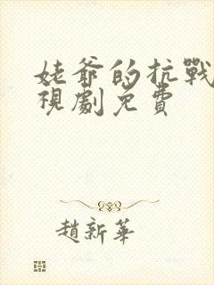 姥爷的抗战 电视剧免费