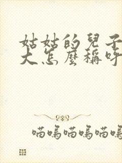 姑姑的儿子比我大怎么称呼