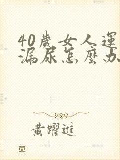 40岁女人运动漏尿怎么办