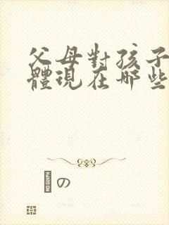 父母对孩子的爱体现在哪些方面