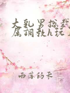 大乳男总裁被下属调教h玩弄双男