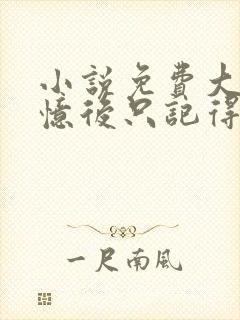 小说免费大佬失忆后只记得我