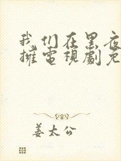 我们在黑夜中相拥电视剧免费观看吻戏