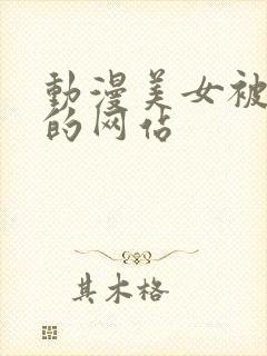 动漫美女被羞羞的网站