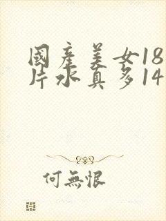 国产美女18毛片水真多14