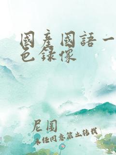 国产国语一级黄色录像