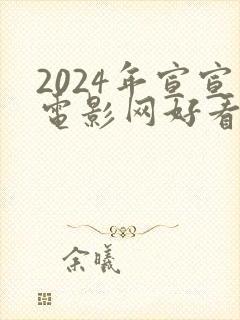 2024年宣宣电影网好看的电视剧