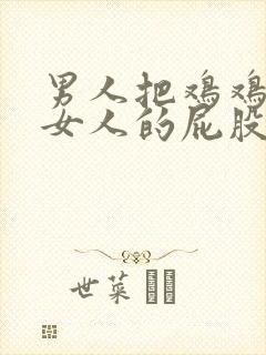 男人把鸡鸡插进女人的屁股里视频