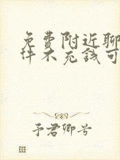 免费附近聊天软件不充钱可以一直聊