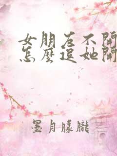 女朋友不开心了怎么逗她开心的话