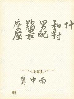 摩羯男和什么星座最配对