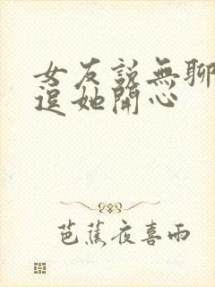 女友说无聊怎么逗她开心