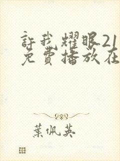 许我耀眼21集免费播放在线观看