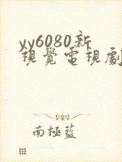 yy6080新视觉电视剧在线