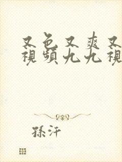 又色又爽又黄的视频九九视频