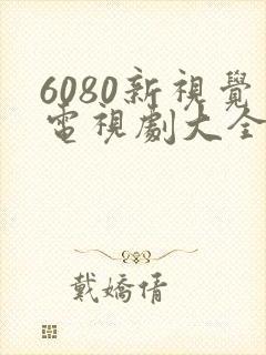 6080新视觉电视剧大全