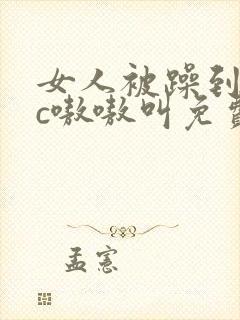 女人被躁到高潮c嗷嗷叫免费视频