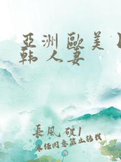 亚洲 欧美 日韩 人妻