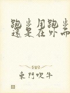 跑步用跑步机好还是在外面跑好