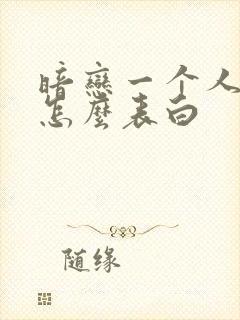 暗恋一个人女生怎么表白