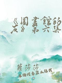 《图书馆的女朋友》第六集