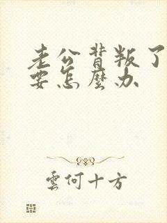 老公背叛了我我要怎么办