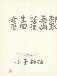 女生说无聊了怎么回复幽默