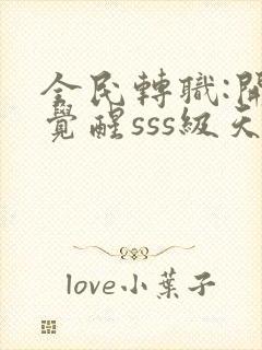 全民转职:开局觉醒sss级天赋全本免费阅读