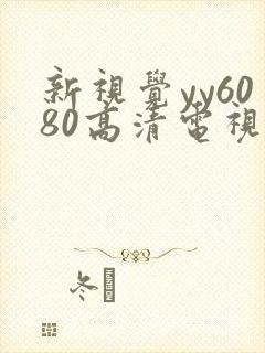 新视觉yy6080高清电视剧在线观看