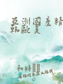 亚洲国产精品日韩欧美