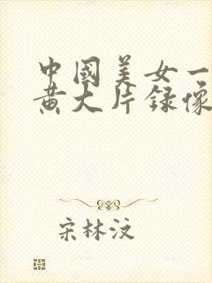 中国美女一级特黄大片录像